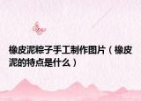 橡皮泥粽子手工制作图片（橡皮泥的特点是什么）