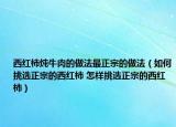 西红柿炖牛肉的做法最正宗的做法（如何挑选正宗的西红柿 怎样挑选正宗的西红柿）