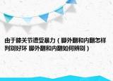 由于膝关节遭受暴力（脚外翻和内翻怎样判别好坏 脚外翻和内翻如何辨别）