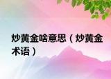 炒黄金啥意思（炒黄金术语）