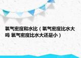 氧气密度和水比（氧气密度比水大吗 氧气密度比水大还是小）