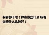 躲春都干啥（躲春做些什么 躲春做些什么比较好）