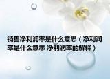 销售净利润率是什么意思（净利润率是什么意思 净利润率的解释）