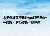 衣柜背板厚度是5mm好还是9mm的好（衣柜背板一般多厚）