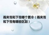 雨夹雪和下雪哪个更冷（雨夹雪和下雪有哪些区别）