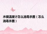 水银温度计怎么消毒杀菌（怎么消毒杀菌）
