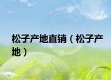 松子产地直销（松子产地）