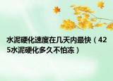水泥硬化速度在几天内最快（425水泥硬化多久不怕冻）