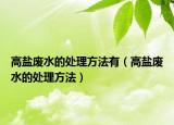 高盐废水的处理方法有（高盐废水的处理方法）