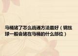 马桶堵了怎么疏通方法最好（钢丝球一般会堵在马桶的什么部位）