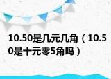 10.50是几元几角（10.50是十元零5角吗）