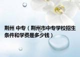 荆州 中专（荆州市中专学校招生条件和学费是多少钱）