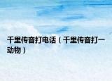 千里传音打电话（千里传音打一动物）