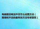 电脑插音响没声音怎么设置方法（隔墙听声音的最有效方法专家回答）