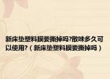 新床垫塑料膜要撕掉吗?散味多久可以使用?（新床垫塑料膜要撕掉吗）