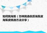 如何挑海蜇（怎样挑选优质海蜇皮 海蜇皮挑选方法分享）