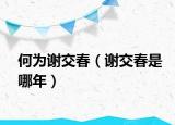 何为谢交春（谢交春是哪年）