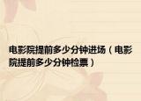 电影院提前多少分钟进场（电影院提前多少分钟检票）