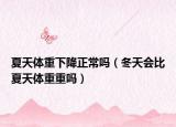 夏天体重下降正常吗（冬天会比夏天体重重吗）