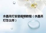 水晶吊灯安装视频教程（水晶吊灯怎么样）