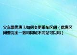 火车票优惠卡如何变更乘车区间（优惠区间要完全一致吗同城不同站可以吗）