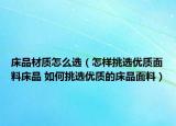 床品材质怎么选（怎样挑选优质面料床品 如何挑选优质的床品面料）