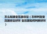 怎么知道变压器容量（怎样判别变压器容量好坏 变压器如何判断好坏）