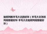 如何判断羊毛大衣的好坏（羊毛大衣怎样判别厚度好坏 羊毛大衣如何判别厚度好坏）