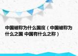 中国被称为什么国度（中国被称为什么之国 中国有什么之称）
