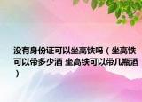 没有身份证可以坐高铁吗（坐高铁可以带多少酒 坐高铁可以带几瓶酒）
