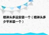 喷淋头多远安装一个（喷淋头多少平米装一个）
