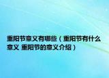 重阳节意义有哪些（重阳节有什么意义 重阳节的意义介绍）
