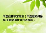 干蘑菇的家常做法（干蘑菇如何保存 干蘑菇有什么方法保存）
