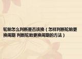 轮胎怎么判断是否该换（怎样判断轮胎更换周期 判断轮胎更换周期的方法）
