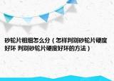 砂轮片粗细怎么分（怎样判别砂轮片硬度好坏 判别砂轮片硬度好坏的方法）