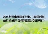 怎么判别电阻器的好坏（怎样判别单片机好坏 如何判别单片机好坏）