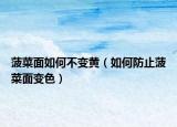 菠菜面如何不变黄（如何防止菠菜面变色）