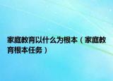 家庭教育以什么为根本（家庭教育根本任务）
