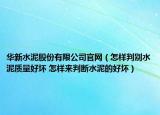 华新水泥股份有限公司官网（怎样判别水泥质量好坏 怎样来判断水泥的好坏）