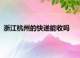 浙江杭州的快递能收吗