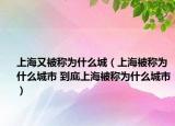 上海又被称为什么城（上海被称为什么城市 到底上海被称为什么城市）