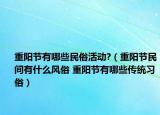 重阳节有哪些民俗活动?（重阳节民间有什么风俗 重阳节有哪些传统习俗）