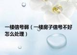 一楼信号弱（一楼房子信号不好怎么处理）
