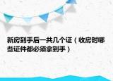新房到手后一共几个证（收房时哪些证件都必须拿到手）