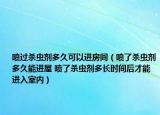 喷过杀虫剂多久可以进房间（喷了杀虫剂多久能进屋 喷了杀虫剂多长时间后才能进入室内）