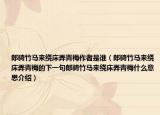 郎骑竹马来绕床弄青梅作者是谁（郎骑竹马来绕床弄青梅的下一句郎骑竹马来绕床弄青梅什么意思介绍）