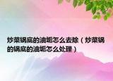 炒菜锅底的油垢怎么去除（炒菜锅的锅底的油垢怎么处理）