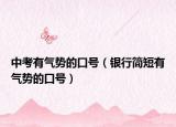 中考有气势的口号（银行简短有气势的口号）