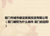 厦门市城市建设发展投资有限公司（厦门被称为什么城市 厦门的别称）