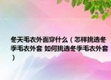 冬天毛衣外面穿什么（怎样挑选冬季毛衣外套 如何挑选冬季毛衣外套）